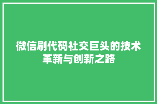 微信刷代码社交巨头的技术革新与创新之路