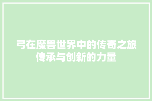 弓在魔兽世界中的传奇之旅传承与创新的力量