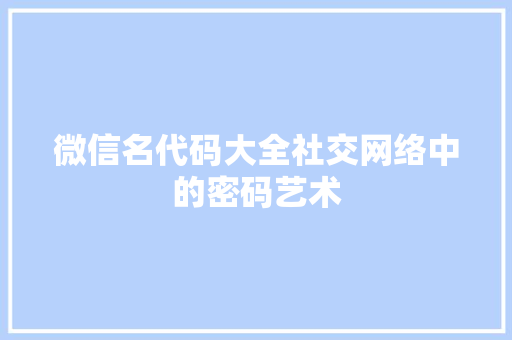 微信名代码大全社交网络中的密码艺术  第1张