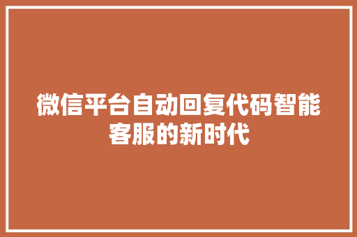 微信平台自动回复代码智能客服的新时代