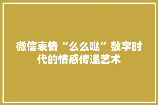 微信表情“么么哒”数字时代的情感传递艺术