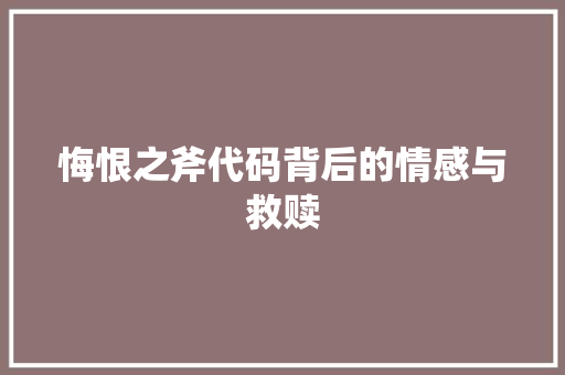 悔恨之斧代码背后的情感与救赎