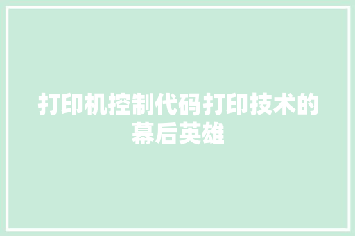 打印机控制代码打印技术的幕后英雄