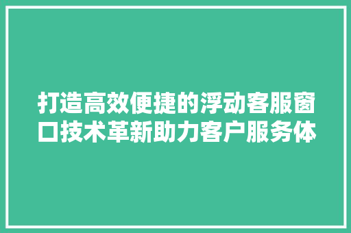 打造高效便捷的浮动客服窗口技术革新助力客户服务体验升级