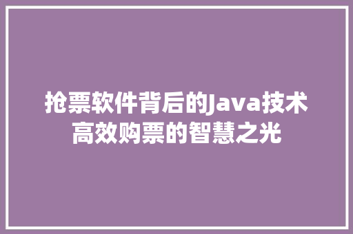 抢票软件背后的Java技术高效购票的智慧之光