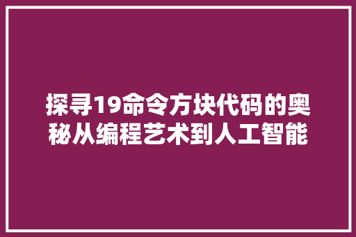 探寻19命令方块代码的奥秘从编程艺术到人工智能