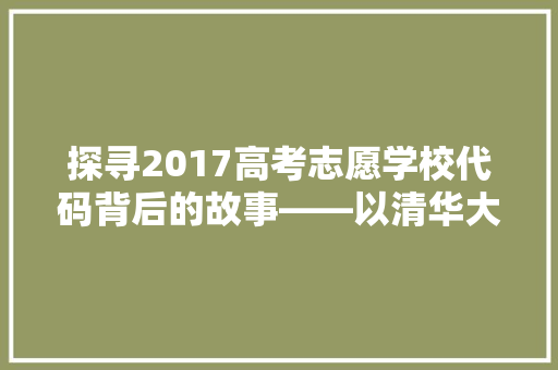 探寻2017高考志愿学校代码背后的故事——以清华大学为例