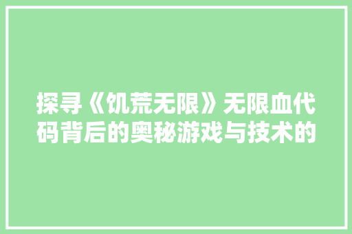 探寻《饥荒无限》无限血代码背后的奥秘游戏与技术的完美融合