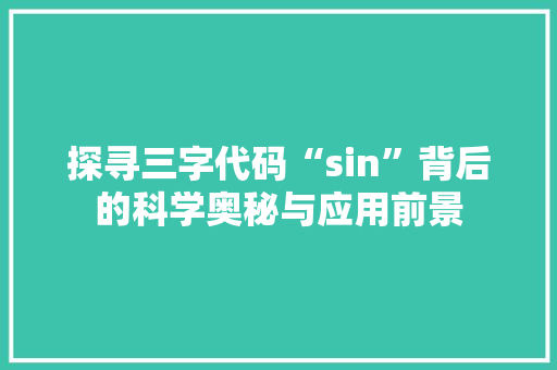 探寻三字代码“sin”背后的科学奥秘与应用前景