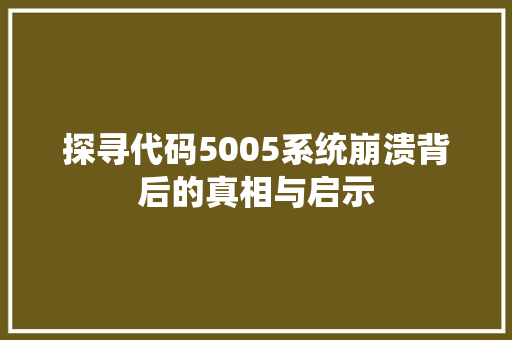 探寻代码5005系统崩溃背后的真相与启示