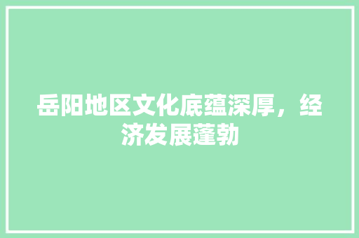 岳阳地区文化底蕴深厚，经济发展蓬勃