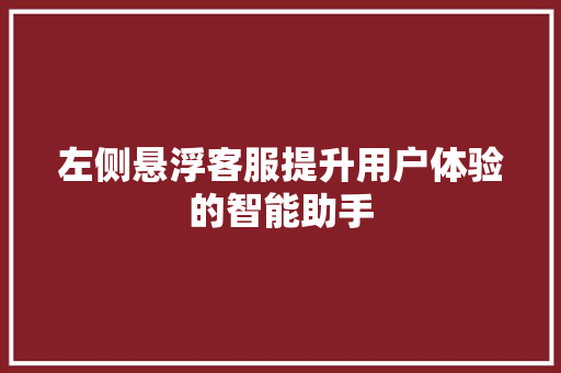 左侧悬浮客服提升用户体验的智能助手