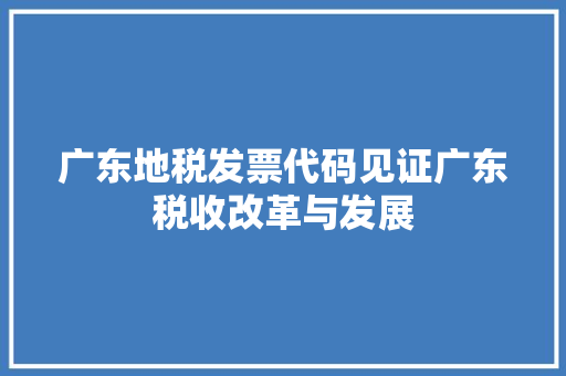 广东地税发票代码见证广东税收改革与发展