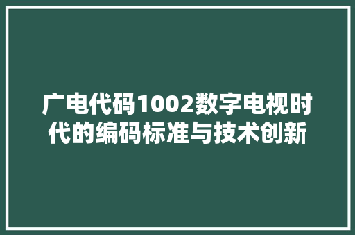 广电代码1002数字电视时代的编码标准与技术创新