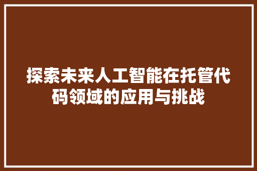 探索未来人工智能在托管代码领域的应用与挑战