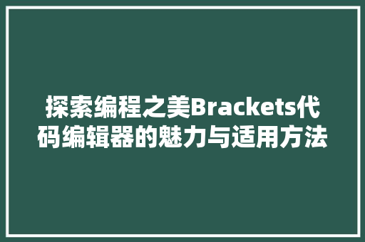 探索编程之美Brackets代码编辑器的魅力与适用方法