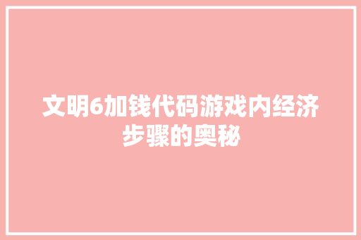 文明6加钱代码游戏内经济步骤的奥秘