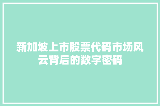 新加坡上市股票代码市场风云背后的数字密码