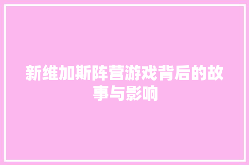 新维加斯阵营游戏背后的故事与影响  第1张
