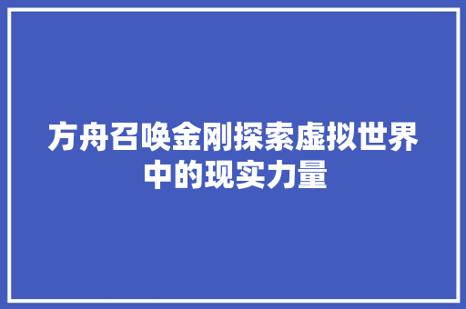 方舟召唤金刚探索虚拟世界中的现实力量