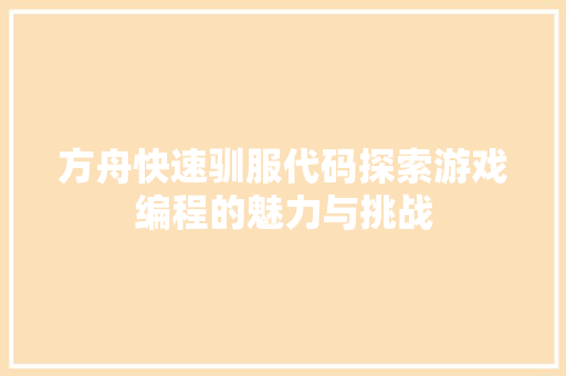 方舟快速驯服代码探索游戏编程的魅力与挑战