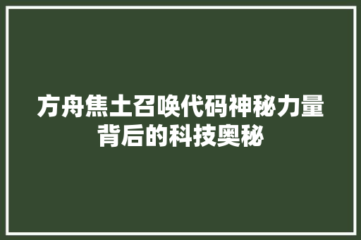 方舟焦土召唤代码神秘力量背后的科技奥秘