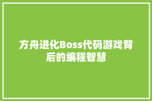 方舟进化Boss代码游戏背后的编程智慧