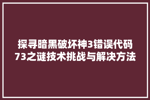 探寻暗黑破坏神3错误代码73之谜技术挑战与解决方法