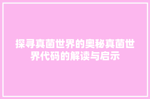 探寻真菌世界的奥秘真菌世界代码的解读与启示