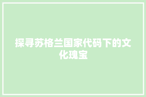 探寻苏格兰国家代码下的文化瑰宝  第1张