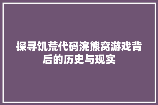 探寻饥荒代码浣熊窝游戏背后的历史与现实