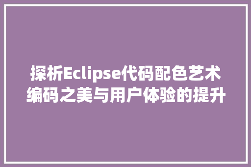 探析Eclipse代码配色艺术编码之美与用户体验的提升