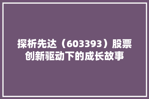 探析先达（603393）股票创新驱动下的成长故事