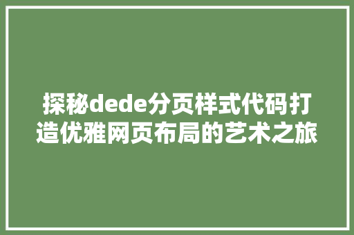 探秘dede分页样式代码打造优雅网页布局的艺术之旅