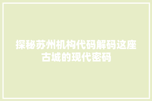探秘苏州机构代码解码这座古城的现代密码