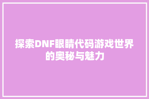 探索DNF眼睛代码游戏世界的奥秘与魅力