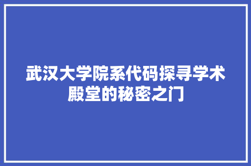 武汉大学院系代码探寻学术殿堂的秘密之门