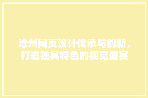 沧州网页设计传承与创新，打造独具特色的视觉盛宴