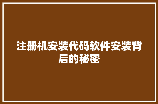 注册机安装代码软件安装背后的秘密