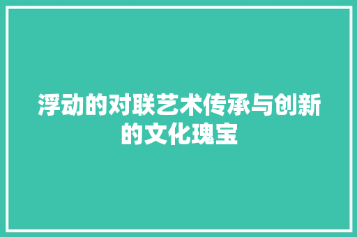 浮动的对联艺术传承与创新的文化瑰宝