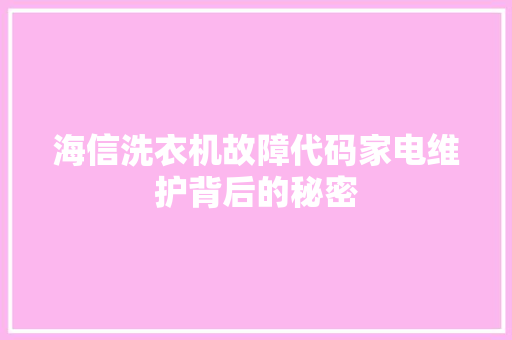 海信洗衣机故障代码家电维护背后的秘密