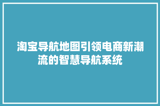 淘宝导航地图引领电商新潮流的智慧导航系统