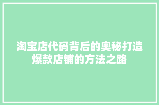 淘宝店代码背后的奥秘打造爆款店铺的方法之路
