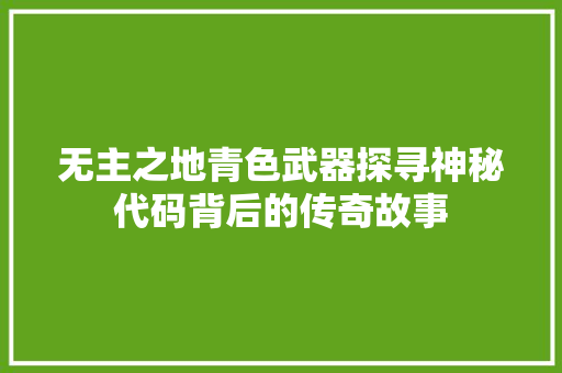 无主之地青色武器探寻神秘代码背后的传奇故事