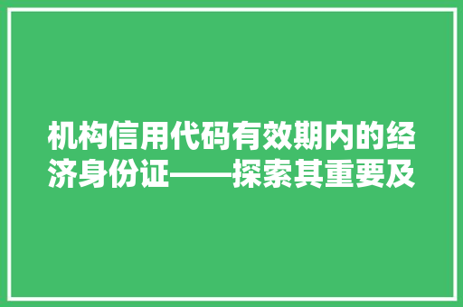 机构信用代码有效期内的经济身份证——探索其重要及管理步骤
