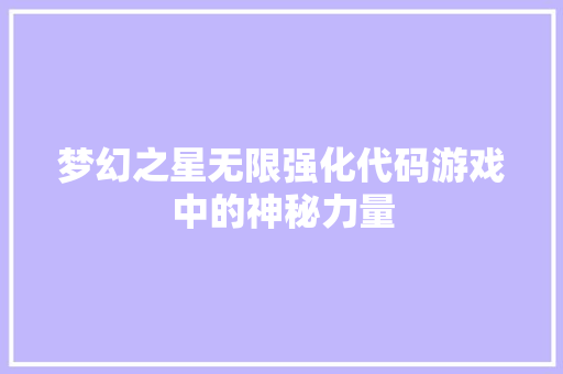 梦幻之星无限强化代码游戏中的神秘力量