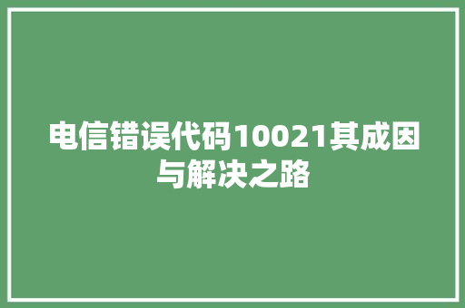 电信错误代码10021其成因与解决之路