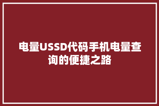 电量USSD代码手机电量查询的便捷之路