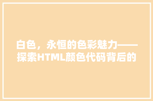 白色，永恒的色彩魅力——探索HTML颜色代码背后的奥秘