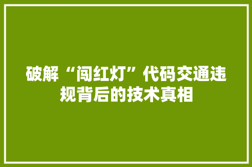 破解“闯红灯”代码交通违规背后的技术真相  第1张